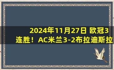 2024年11月27日 欧冠3连胜！AC米兰3-2布拉迪斯拉发 美队&莱奥破门亚伯拉罕传射